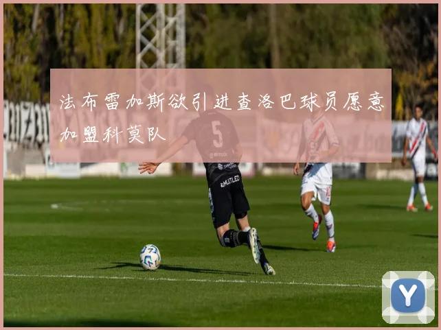 法布雷加斯欲引进查洛巴球员愿意加盟科莫队