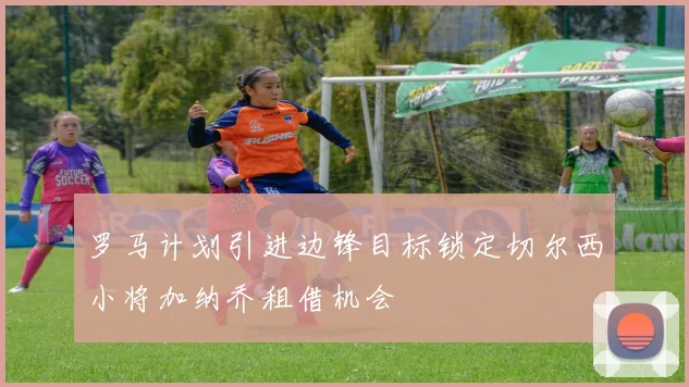 罗马计划引进边锋目标锁定切尔西小将加纳乔租借机会