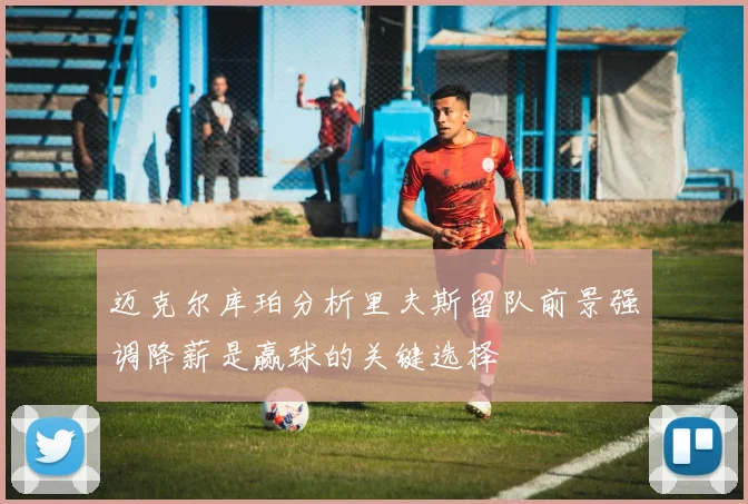 迈克尔库珀分析里夫斯留队前景强调降薪是赢球的关键选择
