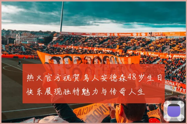 热火官方祝贺鸟人安德森48岁生日快乐展现独特魅力与传奇人生