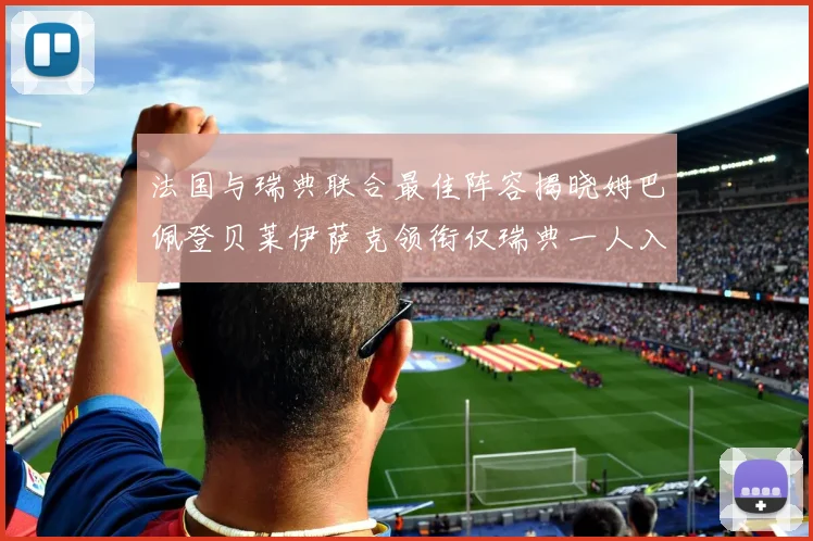 法国与瑞典联合最佳阵容揭晓姆巴佩登贝莱伊萨克领衔仅瑞典一人入选